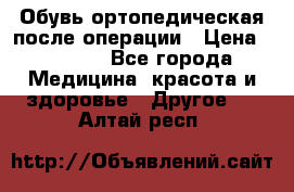 Обувь ортопедическая после операции › Цена ­ 2 000 - Все города Медицина, красота и здоровье » Другое   . Алтай респ.